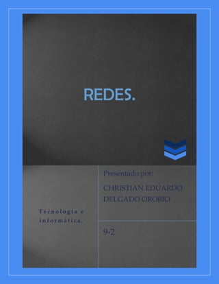 REDES.



                 Presentado por:

                 CHRISTIAN EDUARDO
                 DELGADO OROBIO
Tecnología e
informática.

                 9-2
 
