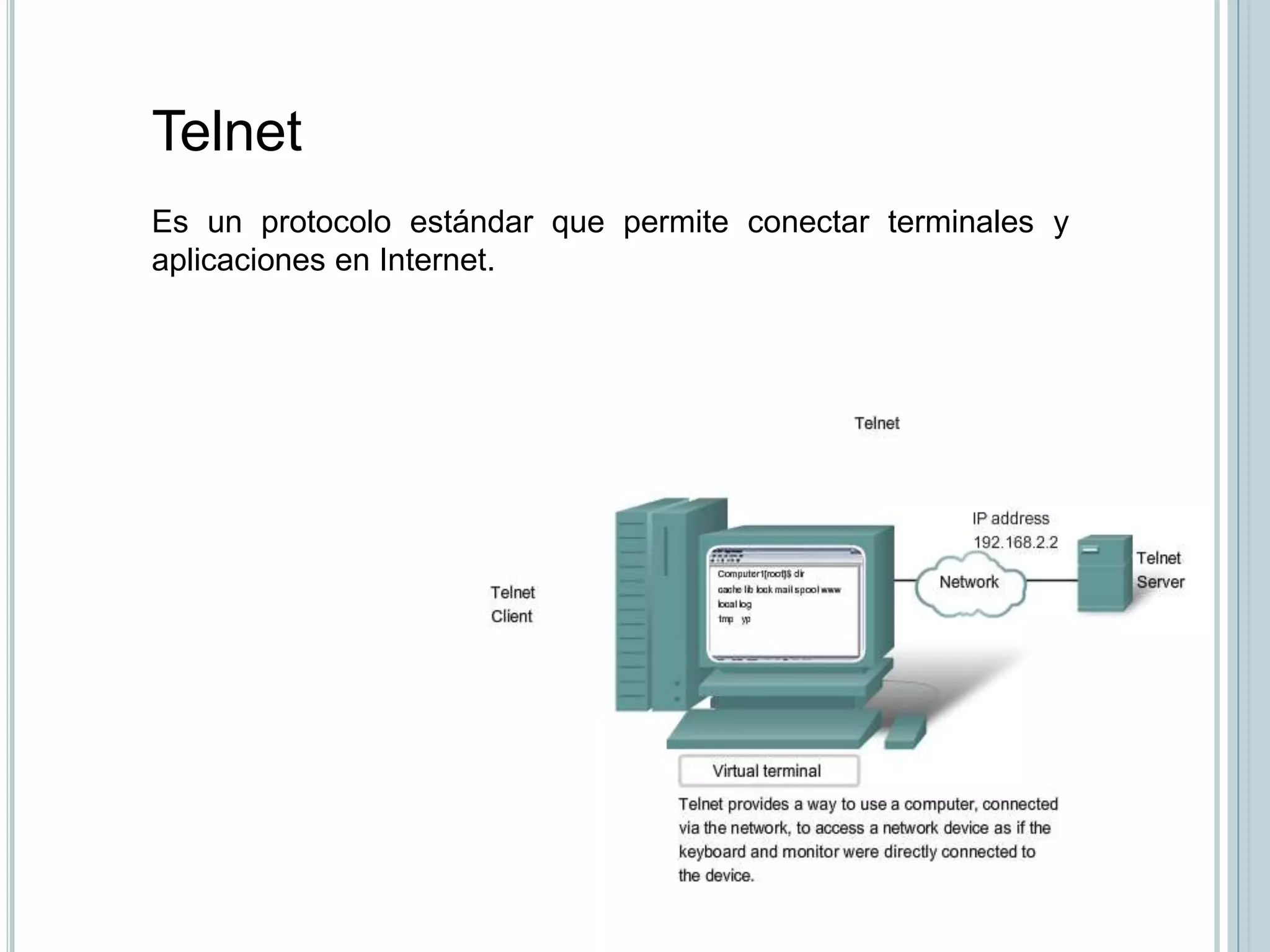 Telnet
Es un protocolo estándar que permite conectar terminales y
aplicaciones en Internet.
 