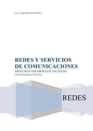 I.E.S. HENRI MATISSE




REDES Y SERVICIOS
DE COMUNICACIONES
SISTEMAS INFORMÁTICOS (DAM)
Inma Belenguer Martínez




                          REDES
 