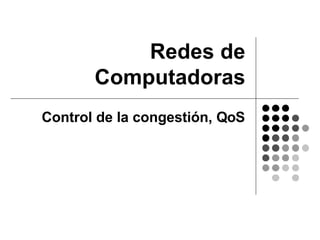 Redes de
       Computadoras
Control de la congestión, QoS
 