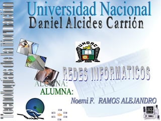 Tecnologías de la iformación REDES INFORMATICOS Universidad Nacional  Daniel Alcides Carrión ALUMNA: Noemi F.  RAMOS ALEJANDRO 