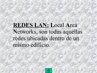 REDES LAN:   L ocal  A rea  N etworks, son todas aquellas redes ubicadas dentro de un mismo edificio. 