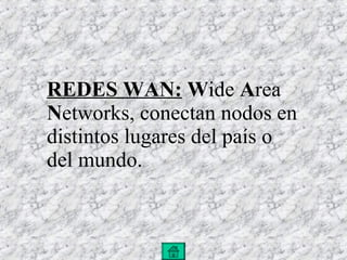 REDES WAN:   W ide  A rea  N etworks, conectan nodos en distintos lugares del país o del mundo.  