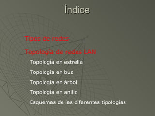 Índice Tipos de redes Topología de redes LAN Topología en estrella Topología en bus Topología en árbol Topología en anillo Esquemas de las diferentes tipologías 
