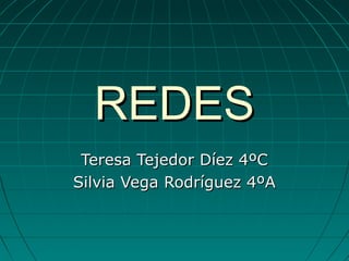 REDES
 Teresa Tejedor Díez 4ºC
Silvia Vega Rodríguez 4ºA
 