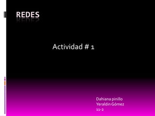 REDES


        Actividad # 1




                        Dahiana pinillo
                        Yeraldin Gómez
                        11-2
 