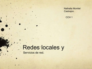 Nathalia Montiel
                    Castrejon.

                     CCH 1




Redes locales y
Servicios de red.
 