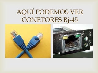 AQUÍ PODEMOS VER
 CONETORES Rj-45
 