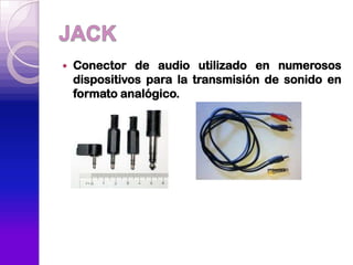    Conector de audio utilizado en numerosos
    dispositivos para la transmisión de sonido en
    formato analógico.
 