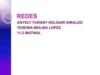 REDES
ANYELY YURANY HOLGUIN GIRALDO
YESENIA MOLINA LOPEZ
11-2 MATINAL
 