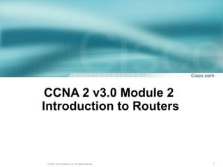 1© 2003, Cisco Systems, Inc. All rights reserved.
CCNA 2 v3.0 Module 2
Introduction to Routers
 