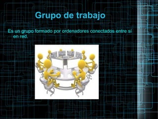 Grupo de trabajo
Es un grupo formado por ordenadores conectados entre sí
en red.
 