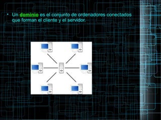 
Un dominio es el conjunto de ordenadores conectados
que forman el cliente y el servidor.
 