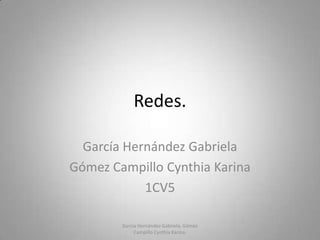 Redes.
García Hernández Gabriela
Gómez Campillo Cynthia Karina
1CV5
García Hernández Gabriela, Gómez
Campillo Cynthia Karina.

1

 