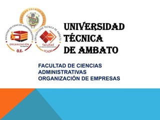 UNIVERSIDAD
Técnica
DE AMBATO
FACULTAD DE CIENCIAS
ADMINISTRATIVAS
ORGANIZACIÓN DE EMPRESAS

 