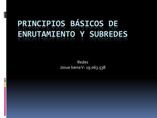 PRINCIPIOS BÁSICOS DE
ENRUTAMIENTO Y SUBREDES
Redes
Josue Isena V- 19.063.538

 