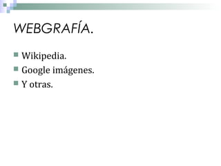 WEBGRAFÍA.
Wikipedia.
 Google imágenes.
 Y otras.


 