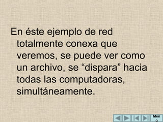 En éste ejemplo de red
totalmente conexa que
veremos, se puede ver como
un archivo, se “dispara” hacia
todas las computadoras,
simultáneamente.
Men
ú

 