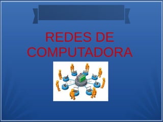 REDES DE
COMPUTADORA

 