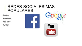REDES SOCIALES MAS
POPULARES
Google
Facebook
YouTube
Twitter

 