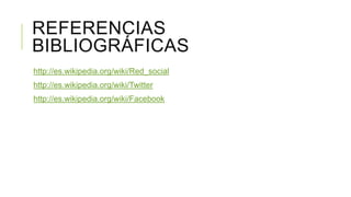 REFERENCIAS
BIBLIOGRÁFICAS
http://es.wikipedia.org/wiki/Red_social
http://es.wikipedia.org/wiki/Twitter
http://es.wikipedia.org/wiki/Facebook

 