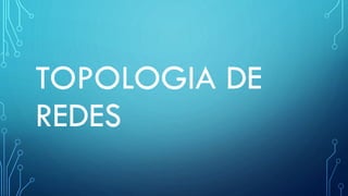 TOPOLOGIA DE
REDES
 