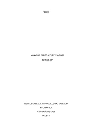 REDES
MANYOMA BARCO WENDY VANESSA
DECIMO 10º
INSTITUCION EDUCATIVA GUILLERMO VALENCIA
INFORMATICA
SANTIAGO DE CALI
06/08/13
 