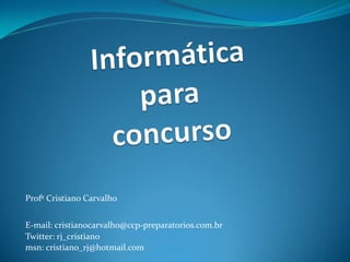 Profº Cristiano Carvalho
E-mail: cristianocarvalho@ccp-preparatorios.com.br
Twitter: rj_cristiano
msn: cristiano_rj@hotmail.com
 
