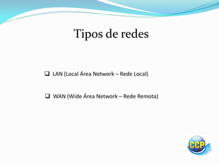 Tipos de redes
 LAN (Local Área Network – Rede Local)
 WAN (Wide Área Network – Rede Remota)
 