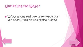 Que es una red WAN ?
 WAN: es una red que se extiende por
varios edificios de una misma cuidad
 