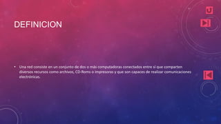 DEFINICION
• Una red consiste en un conjunto de dos o más computadoras conectados entre sí que comparten
diversos recursos como archivos, CD-Roms o impresoras y que son capaces de realizar comunicaciones
electrónicas.