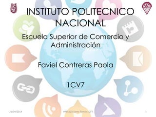 INSTITUTO POLITECNICO
NACIONAL
Escuela Superior de Comercio y
Administración
Faviel Contreras Paola
1CV7
25/04/2014 IPN ESCA Santo Tomás 1CV7 1
 