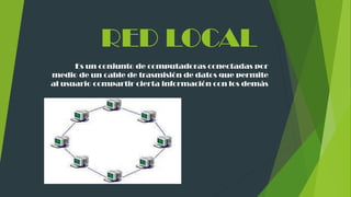 RED LOCAL
Es un conjunto de computadoras conectadas por
medio de un cable de trasmisión de datos que permite
al usuario compartir cierta información con los demás
 