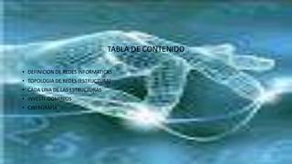 TABLA DE CONTENIDO
• DEFINICION DE REDES INFORMATICAS
• TOPOLOGIA DE REDES (ESTRUCTURA)
• CADA UNA DE LAS ESTRUCTURAS
• INVESTI. DOMINIOS
• CIBERGRAFIA
 