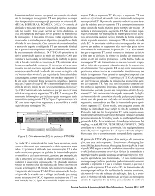 denominado de nó mestre, que provê um controle de admis-
são de mensagem no segmento TT sem prejudicar os requi-
sitos temporais das mensagens já presentes no sistema (AL-
MEIDA; PEDREIRAS; FONSECA, 2002). O controle de
admissão é realizado por um escalonador central, executado
pelo nó mestre. Este pode receber de forma dinâmica, ou
seja, em tempo de execução, novos pedidos de transmissão
de mensagens TT não antes previstas. Estas requisições são
processadas e avaliadas por um algoritmo que veriﬁca a facti-
bilidade da nova inserção. Com controle de admissão online,
o protocolo suporta o tráfego de TT em um modo ﬂexível,
sob a garantia dos requisitos temporais (baseado no modelo
de escalonamento dinâmico). O FTT-CAN aproveita-se do
nativo controle de acesso ao meio do protocolo CAN para
eliminar a necessidade de informações de controle no proto-
colo a ﬁm de controlar a comunicação TT, reduzindo, desta
forma, o overhead do protocolo. O nó mestre ativa as trans-
missões nos nós escravos seguindo um modelo denominado
mestre-escravo ﬂexível (traduzido do termo em inglês rela-
xed master-slave method), que requisita de forma simultânea
as mensagens a serem transmitidas em um dado segmento TT
de um ciclo elementar. Uma mensagem especíﬁca - denomi-
nada de Trigger Message (TM) - é transmitida pelo nó mestre
a ﬁm de ativar o início de um ciclo elementar ou Elementary
Cycle (EC) dentro de cada nó escravo que por sua vez trans-
mitirá mensagens nos segmentos TT e ET. A mensagem TM
transporta informações que indicam quais mensagens serão
transmitidas no segmento TT. A Figura 2 apresenta um ciclo
EC com seus respectivos segmentos, e exempliﬁca a codiﬁ-
cação de uma mensagem TM.
Figura 2: Ciclo elementar (EC) do protocolo FTT-CAN
Em cada EC o protocolo deﬁne duas fases sucessivas, assín-
cronas e síncronas, que corresponde a dois segmentos sepa-
rados. O primeiro é utilizado para comunicação ET e cha-
mado assíncrono porque os pedidos de transmissão podem
ser emitidos a qualquer momento, gerados, por exemplo, de-
vido a uma troca de estado de algum sensor monitorado. O
posterior é usado para comunicação TT, chamado síncrono,
porque as transmissões são realizada de forma síncrona em
relação a mensagem TM enviada pelo nó mestre em cada EC.
O segmento síncrono ou TT do EC tem uma duração lsw(n)
e é ajustada de acordo com o tráfego escalonado para o seg-
mento no respectivo EC. O segmento assíncrono ou ET tem
uma duração law(n) igual ao restante de tempo entre a men-
sagem TM e o segmento TT. Ou seja, o segmento TT tem
seu lsw(n) variável, de acordo com o número de mensagens
no respectivo EC. O protocolo permite estabelecer uma dura-
ção de máximo para o segmento TT e correspondentemente
uma largura de banda máxima para este tipo de tráfego. O
restante é destinado para o segmento ET. Não existem requi-
sições explícitas por mensagem do mestre para os nós escra-
vos, desta forma cada nó escravo trabalha de forma indepen-
dente seguindo somente a mensagem TM no inicio de cada
ciclo EC. As eventuais colisões entre mensagens dos nós es-
cravos em ambos os segmentos são resolvidas pelo nativo
mecanismo de arbitramento do protocolo CAN. Vale ressal-
tar que o segmento TT possui somente os instantes de inicio
e ﬁm sem as divisões de tempo ou janelas de transmissão
como existe em outros protocolos. Desta forma, todas as
mensagens TT são transmitidas no mesmo instante tempo-
ral no início do segmento e ordenadas através do mecanismo
de arbitramento. No segmento ET os nós com transmissões
pendentes podem iniciar as transmissões imediatamente no
inicio do segmento. Para garantir as restrições temporais das
mensagens do segmento TT o protocolo FTT-CAN o protege
de interferências oriundas de requisições assíncronas den-
tro do segmento TT. Para isto, um isolamento temporal en-
tre ambos os segmentos é forçado, prevenindo a tentativa de
transmissões que não possam ser completadas dentro do seg-
mento ET. Este isolamento é alcançado removendo do buffer
de transmissão do controlador de rede qualquer pedido pen-
dente que não possa ser realizado até a conclusão daquele
segmento, mantendo-os em ﬁlas de transmissão para o pró-
ximo segmento ET. Deste modo, uma pequena quantia de
tempo de inatividade pode surgir no ﬁm do segmento ET.
Por outro lado, no ﬁm do segmento TT, outra pequena quan-
tia de tempo de inatividade surge devido às variações geradas
pelo mecanismo de bit stufﬁng usado na codiﬁcação física do
protocolo CAN. Relacionado ao efeito do mecanismo de bit
stufﬁng, em (ALMEIDA; PEDREIRAS; FONSECA, 2002)
considera-se o pior caso de ocorrência. Isto negligencia uma
fonte de jitter no segmento TT. A seção 4 discute este pro-
blema que afeta o comportamento temporal deste segmento.
O protocolo FTT-CAN possui dois serviços de comunica-
ção, um para cada segmento. Synchronous Messaging Sys-
tem (SMS) e Asynchronous Messaging System (AMS). O ser-
viço de SMS segue o modelo produtor-consumidor enquanto
o AMS oferece somente os serviços básicos de transmissão e
recepção usados quando a camada de aplicações possui men-
sagens aperiódicas para transmissão. Os nós escravos com
mensagens aperiódicas pendentes podem transmitir somente
durante o segmento ET que é o tempo restante e que não é
usado pelo segmento TT no ciclo EC. As transmissões de
mensagens periódicas são realizadas de maneira autônoma,
do ponto de vista do software de aplicação. Isto é, o proto-
colo é responsável pela transmissão de todas as mensagens
dentro do segmento TT, de forma que as tarefas do software
Revista Controle & Automação/Vol.23 no.5/Setembro e Outubro 2012 627
 