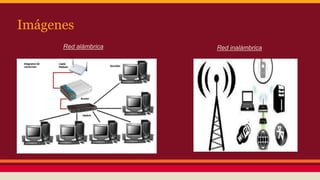Imágenes 
Red alámbrica Red inalámbrica 
 