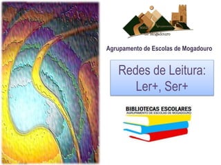 Agrupamento de Escolas de Mogadouro 
Redes de Leitura: 
Ler+, Ser+ 
 