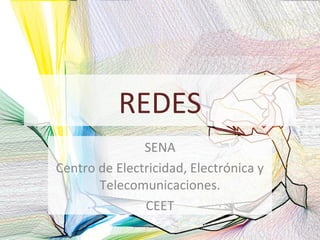 REDES 
SENA 
Centro de Electricidad, Electrónica y 
Telecomunicaciones. 
CEET 
 