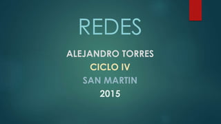 REDES
ALEJANDRO TORRES
CICLO IV
SAN MARTIN
2015
 
