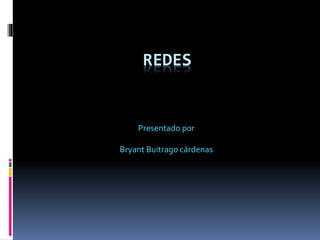 REDES
Presentado por
Bryant Buitrago cárdenas
 