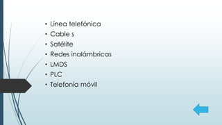 • Línea telefónica
• Cable s
• Satélite
• Redes inalámbricas
• LMDS
• PLC
• Telefonía móvil
 