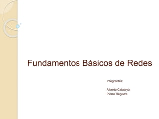 Fundamentos Básicos de Redes
Integrantes:
Alberto Calatayú
Pierre Registre
 