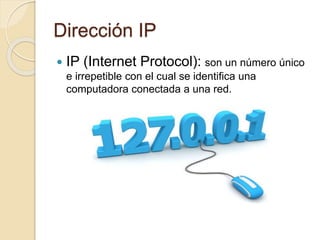 Dirección IP
 IP (Internet Protocol): son un número único
e irrepetible con el cual se identifica una
computadora conectada a una red.
 