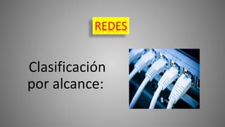 Clasificación
por alcance:
REDES
 