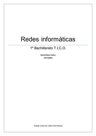 Redes informáticas
1º Bachillerato T.I.C.O.
David Haro Calvo
15/11/2015
Trabajo sobre las redes informáticas
 