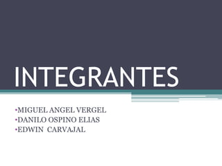 INTEGRANTES
•MIGUEL ANGEL VERGEL
•DANILO OSPINO ELIAS
•EDWIN CARVAJAL
 