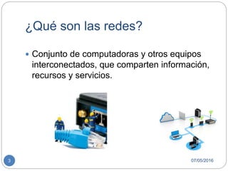 ¿Qué son las redes?
07/05/20163
 Conjunto de computadoras y otros equipos
interconectados, que comparten información,
recursos y servicios.
 