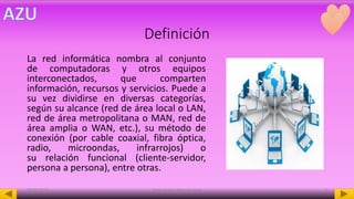 Definición
La red informática nombra al conjunto
de computadoras y otros equipos
interconectados, que comparten
información, recursos y servicios. Puede a
su vez dividirse en diversas categorías,
según su alcance (red de área local o LAN,
red de área metropolitana o MAN, red de
área amplia o WAN, etc.), su método de
conexión (por cable coaxial, fibra óptica,
radio, microondas, infrarrojos) o
su relación funcional (cliente-servidor,
persona a persona), entre otras.
08/05/2016 Mota Acosta Alma Azucena 3
 