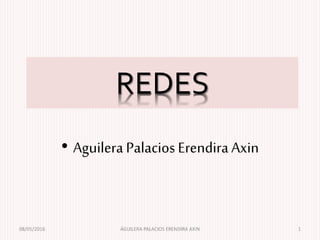 REDES
• AguileraPalaciosErendiraAxin
08/05/2016 ÁGUILERA PALACIOS ERENDIRA AXIN 1
 