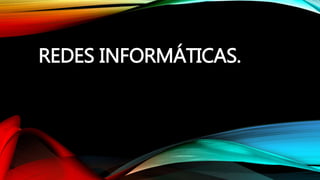 REDES INFORMÁTICAS.
 